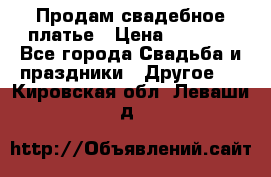 Продам свадебное платье › Цена ­ 8 000 - Все города Свадьба и праздники » Другое   . Кировская обл.,Леваши д.